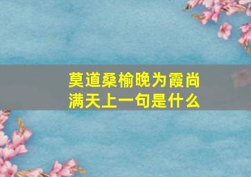 莫道桑榆晚为霞尚满天上一句是什么