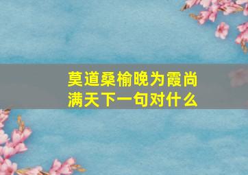 莫道桑榆晚为霞尚满天下一句对什么