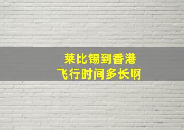 莱比锡到香港飞行时间多长啊