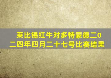 莱比锡红牛对多特蒙德二0二四年四月二十七号比赛结果