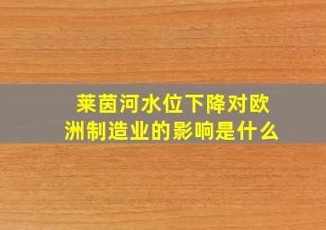 莱茵河水位下降对欧洲制造业的影响是什么