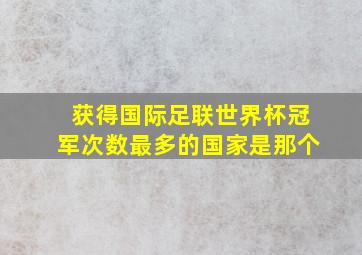 获得国际足联世界杯冠军次数最多的国家是那个