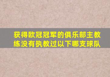 获得欧冠冠军的俱乐部主教练没有执教过以下哪支球队