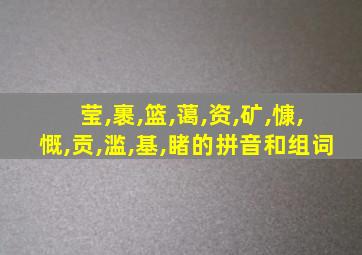 莹,裹,篮,蔼,资,矿,慷,慨,贡,滥,基,睹的拼音和组词