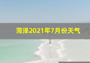 菏泽2021年7月份天气