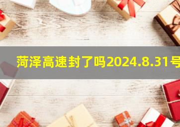 菏泽高速封了吗2024.8.31号