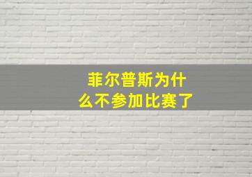 菲尔普斯为什么不参加比赛了