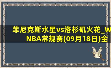 菲尼克斯水星vs洛杉矶火花_WNBA常规赛(09月18日)全场录像