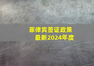 菲律宾签证政策最新2024年度