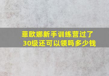 菲欧娜新手训练营过了30级还可以领吗多少钱