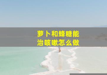 萝卜和蜂糖能治咳嗽怎么做