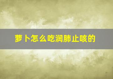 萝卜怎么吃润肺止咳的