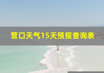 营口天气15天预报查询表