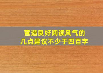 营造良好阅读风气的几点建议不少于四百字