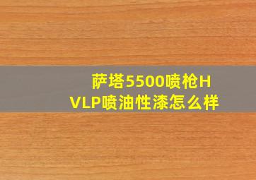 萨塔5500喷枪HVLP喷油性漆怎么样