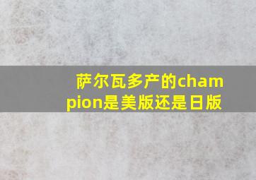 萨尔瓦多产的champion是美版还是日版