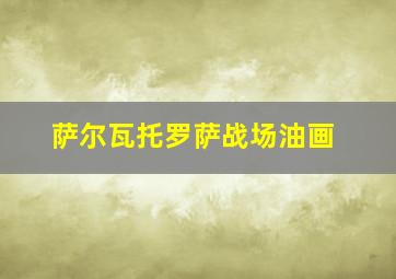 萨尔瓦托罗萨战场油画