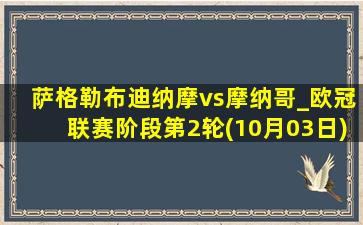 萨格勒布迪纳摩vs摩纳哥_欧冠联赛阶段第2轮(10月03日)全场录像