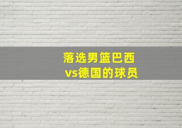 落选男篮巴西vs德国的球员