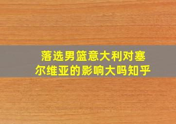 落选男篮意大利对塞尔维亚的影响大吗知乎