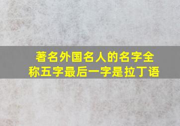 著名外国名人的名字全称五字最后一字是拉丁语