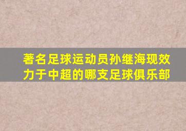 著名足球运动员孙继海现效力于中超的哪支足球俱乐部