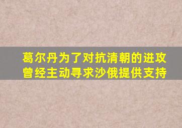 葛尔丹为了对抗清朝的进攻曾经主动寻求沙俄提供支持