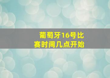 葡萄牙16号比赛时间几点开始