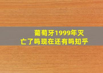 葡萄牙1999年灭亡了吗现在还有吗知乎