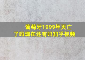 葡萄牙1999年灭亡了吗现在还有吗知乎视频