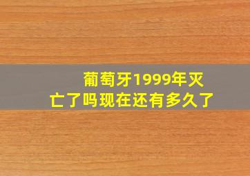 葡萄牙1999年灭亡了吗现在还有多久了