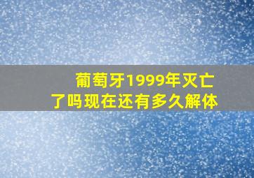 葡萄牙1999年灭亡了吗现在还有多久解体