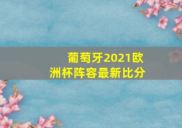 葡萄牙2021欧洲杯阵容最新比分