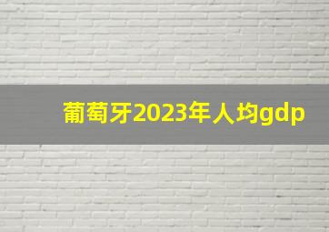 葡萄牙2023年人均gdp