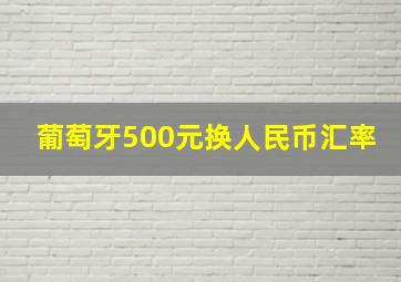 葡萄牙500元换人民币汇率