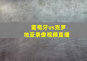 葡萄牙vs克罗地亚录像视频直播