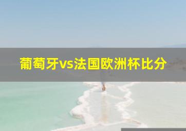 葡萄牙vs法国欧洲杯比分