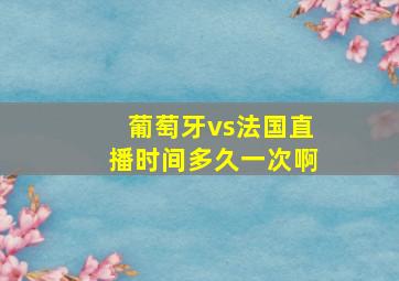 葡萄牙vs法国直播时间多久一次啊