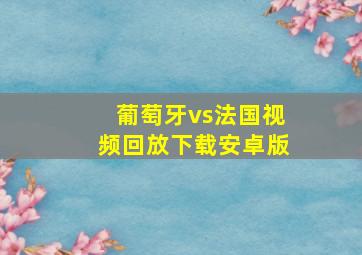 葡萄牙vs法国视频回放下载安卓版