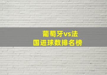 葡萄牙vs法国进球数排名榜