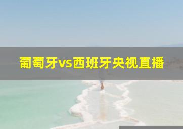 葡萄牙vs西班牙央视直播