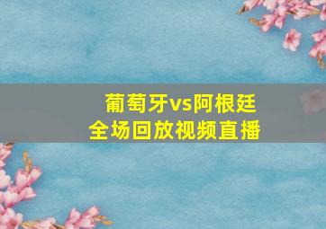 葡萄牙vs阿根廷全场回放视频直播