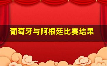 葡萄牙与阿根廷比赛结果