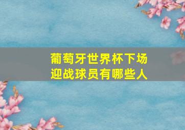 葡萄牙世界杯下场迎战球员有哪些人