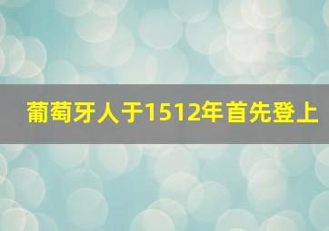 葡萄牙人于1512年首先登上