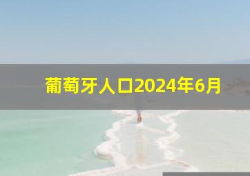 葡萄牙人口2024年6月