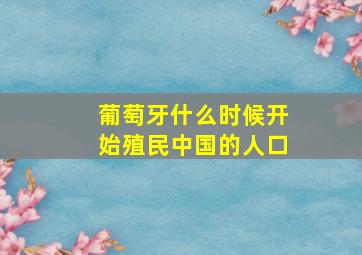 葡萄牙什么时候开始殖民中国的人口