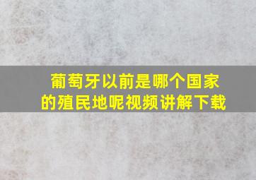 葡萄牙以前是哪个国家的殖民地呢视频讲解下载