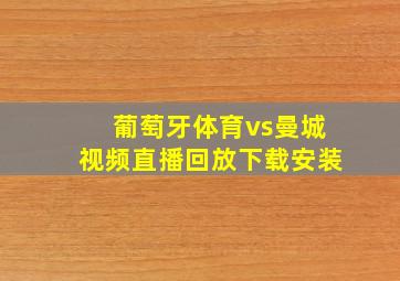 葡萄牙体育vs曼城视频直播回放下载安装