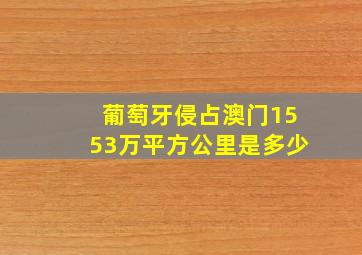 葡萄牙侵占澳门1553万平方公里是多少